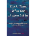 Thick, Thin, What The Dragon Let In: Stories, Rhymes, and Reveries