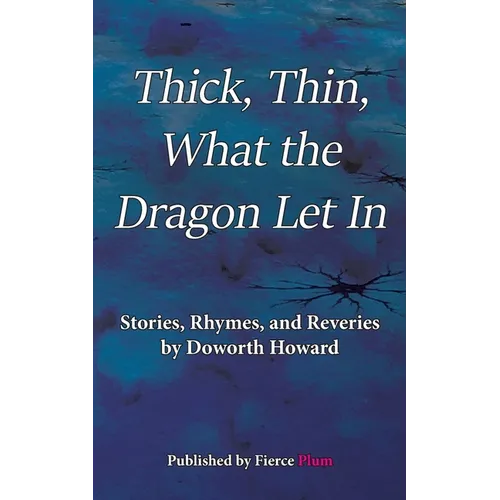 Thick, Thin, What The Dragon Let In: Stories, Rhymes, and Reveries
