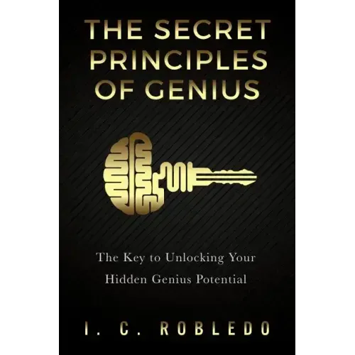 The Secret Principles of Genius: The Key to Unlocking Your Hidden Genius Potential