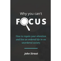Why You Can't Focus: How to regain your attention and live an ordered life in an unordered society