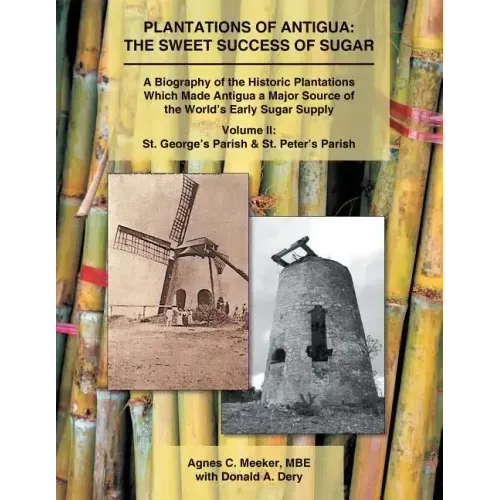 Plantations of Antigua: the Sweet Success of Sugar (Volume 2): A Biography of the Historic Plantations Which Made Antigua a Major Source of th