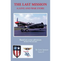 The Last Mission: A Love and War Story All about Pete and Jane, a Pilot and Nurse of World War Two with the Famed Flying Tigers 1941-194