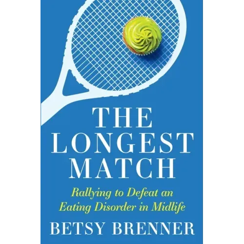 The Longest Match: Rallying to Defeat an Eating Disorder in Midlife