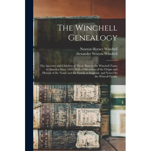 The Winchell Genealogy: The Ancestry and Children of Those Born to the Winchell Name in America Since 1635, With a Discussion of the Origin an