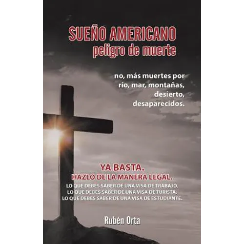 Sueño Americano Peligro De Muerte: No, Más Muertes Por Río, Mar, Montañas, Desierto, Desaparecidos.Ya Basta. Hazlo De La Manera Legal. Lo Que Debes Sa