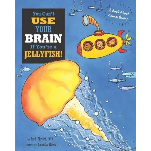 You Can't Use Your Brain If You're a Jellyfish!: A Book About Animal Brains