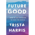 Futuregood: How to Use Futurism to Save the World