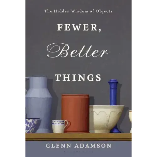 Fewer, Better Things: The Hidden Wisdom of Objects