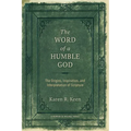 The Word of a Humble God: The Origins, Inspiration, and Interpretation of Scripture