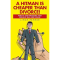 A Hitman Is Cheaper Than Divorce!: How to Stop Dragging That Breakup Ball and Chain