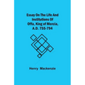 Essay on the Life and Institutions of Offa, King of Mercia, A.D. 755-794