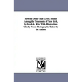 How the Other Half Lives; Studies Among the Tenements of New York, by Jacob A. Riis; With Illustrations Chiefly from Photographs Taken by the Author.