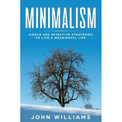 Minimalism: Simple and Effective Strategies to Live a Meaningful Life