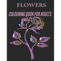 Flowers Colouring Book for Adults: Flowers Coloring Book For Adults: Beautiful Flower Designs for Stress Relief, Relaxation, and Creativity