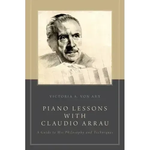 Piano Lessons with Claudio Arrau: A Guide to His Philosophy and Techniques
