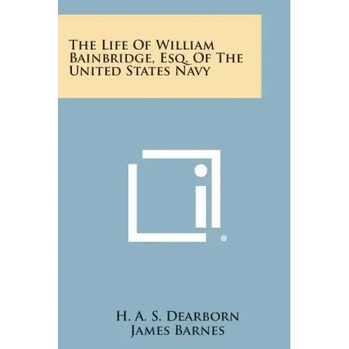 The Life of William Bainbridge, Esq. of the United States Navy