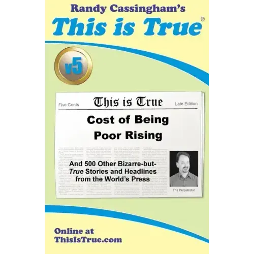This is True [v5]: Cost of Being Poor Rising: And 500 Other Bizarre-but-True Stories and Headlines from the World's Press