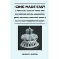 Icing Made Easy - A Practical Guide of Piping and Decorating Special Designs for Bride, Birthday, Christmas, Simnels Easter and Presentation Cakes