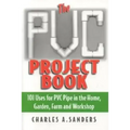 The PVC Project Book: 101 Uses for PVC Pipe in the Home, Garden, Farm and Workshop