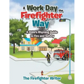 A Work Day the Firefighter Way: A Child's Rhyming Guide to Fire and Safety