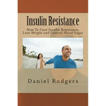 Insulin Resistance: How To Cure Insulin Resistance, Lose Weight and Control Blood Sugar