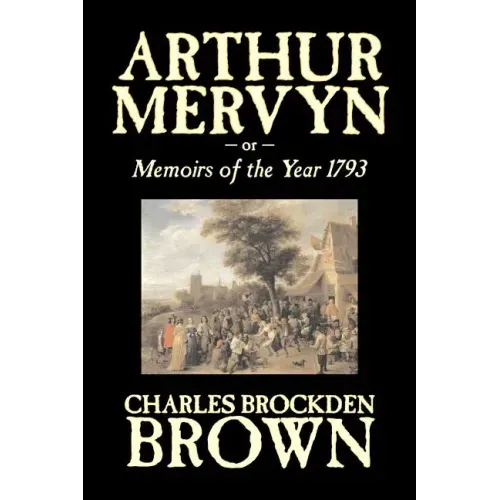 Arthur Mervyn or, Memoirs of the Year 1793 by Charles Brockden Brown, Fiction, Fantasy, Historical