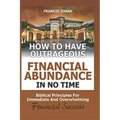 How to Have Outrageous Financial Abundance in No Time: Biblical Principles for Immediate and Overwhelming Financial Success: Wealth Creation, Personal