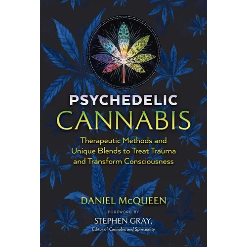 Psychedelic Cannabis: Therapeutic Methods and Unique Blends to Treat Trauma and Transform Consciousness