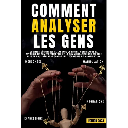 Comment analyser les gens: Comment déchiffrer le langage corporel, comprendre la psychologie comportementale et la communication non verbale afin de v