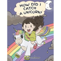 How Did I Catch A Unicorn?: How To Stay Calm To Catch A Unicorn. A Cute Children Story to Teach Kids about Emotions and Anger Management.