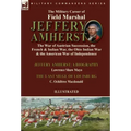 The Military Career of Field Marshal Jeffery Amherst: the War of Austrian Succession, the French & Indian War, the Ohio Indian War & the American War