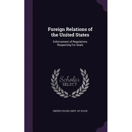 Foreign Relations of the United States: Enforcement of Regulations Respecting Fur Seals