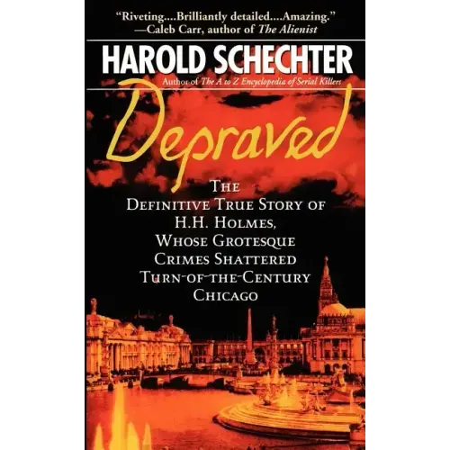 Depraved: The Definitive True Story of H.H. Holmes, Whose Grotesque Crimes Shattered Turn-Of-The-Century Chicago