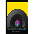 How To Start and Run Your Own Video Production Company