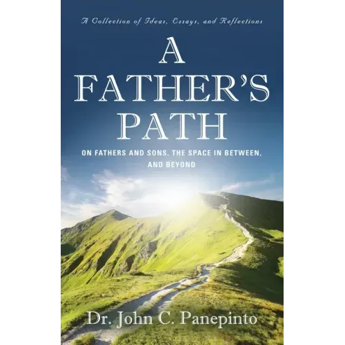 A Father's Path: On Fathers and Sons, the Space in Between, and Beyond (A Collection of Essays, Ideas, and Reflections)