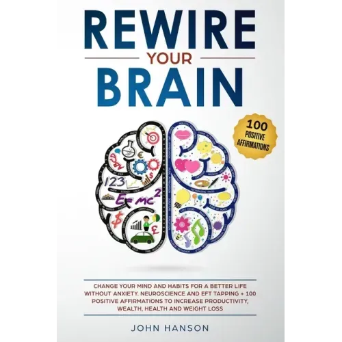 Rewire Your Brain: Change Your Mind and Habits for a Better Life Without Anxiety. Neuroscience and EFT Tapping + 100 Positive Affirmation