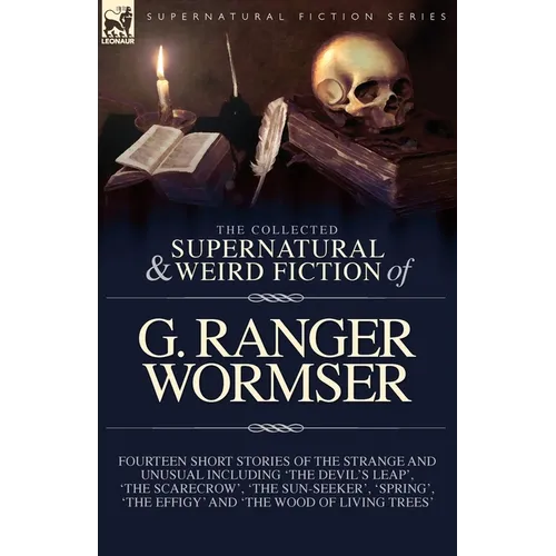 The Collected Supernatural and Weird Fiction of G. Ranger Wormser: Fourteen Short Stories of the Strange and Unusual Including 'The Devil's Leap', 'Th