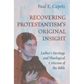 Recovering Protestantism's Original Insight: Luther's Heritage and Theological Criticism of the Bible