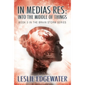 In Medias Res: Into the Middle of Things: Book 3 in The Brain Storm Series