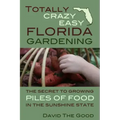 Totally Crazy Easy Florida Gardening: The Secret to Growing Piles of Food in the Sunshine State