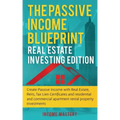 The Passive Income Blueprint: Real Estate Investing Edition: Create Passive Income with Real Estate, Reits, Tax Lien Certificates and Residential an