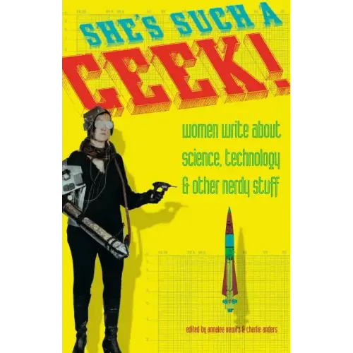 She's Such a Geek: Women Write about Science, Technology, and Other Nerdy Stuff