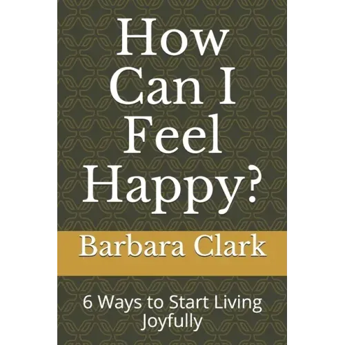 How Can I Feel Happy?: 6 Ways to Start Living Joyfully