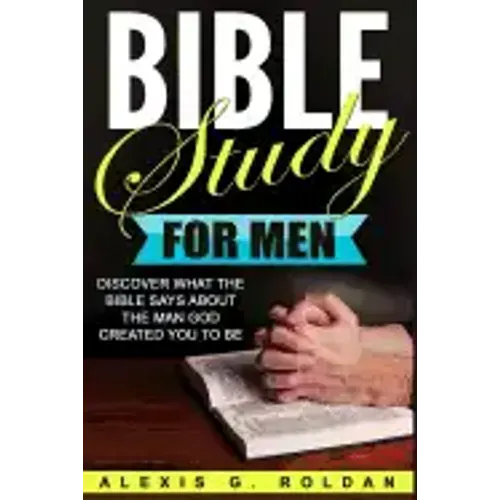 Bible Study for Men: Discover What The Bible Says About The Man God Created You To Be