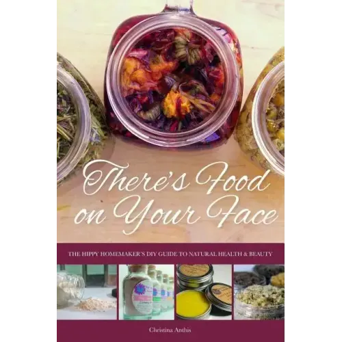 There's Food on Your Face: The Hippy Homemaker's DIY Guide to Natural Health & Beauty