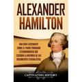 Alexander Hamilton: Una Guía Fascinante Sobre el Padre Fundador Estadounidense Que Escribió la Mayoría de los Documentos Federalistas
