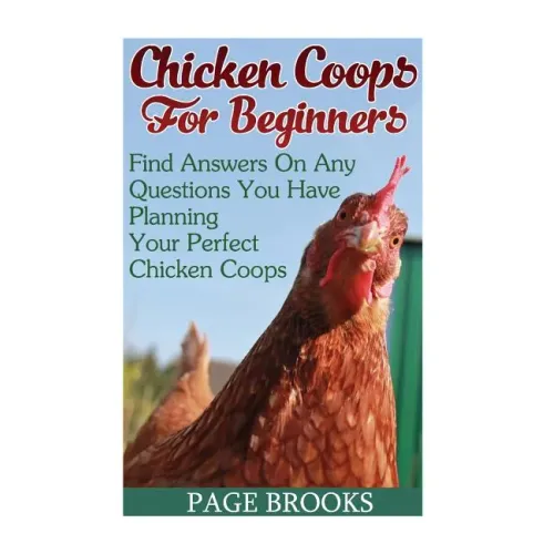 Chicken Coops For Beginners: Find Answers On Any Questions You Have Planning Your Perfect Chicken Coops: (Building Chicken Coops, DIY Projects)