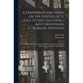 A Paraphrase and Notes on the Epistles of St. Paul to the Galatians, I & II Corinthians, Romans, Ephesians: to Which is Prefix'd an Essay for the Unde