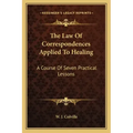 The Law of Correspondences Applied to Healing: A Course of Seven Practical Lessons