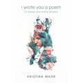 I Wrote You a Poem: (I Wrote You Every Poem)